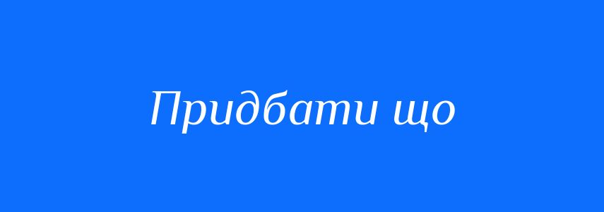 Синоніми до слова Придбати що