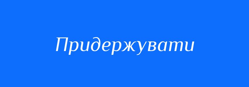 Синоніми до слова Придержувати