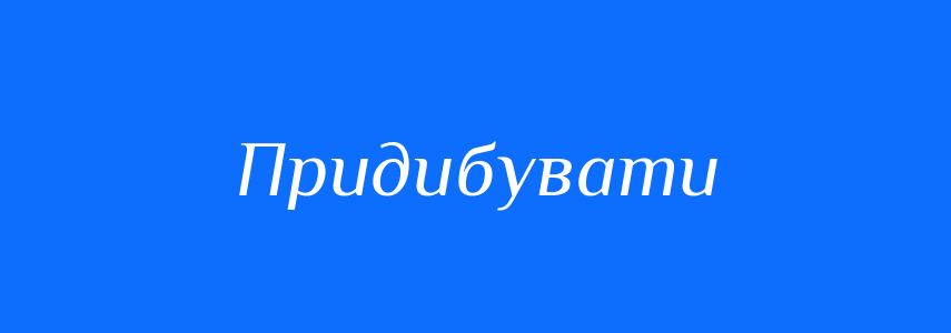 Синоніми до слова Придибувати