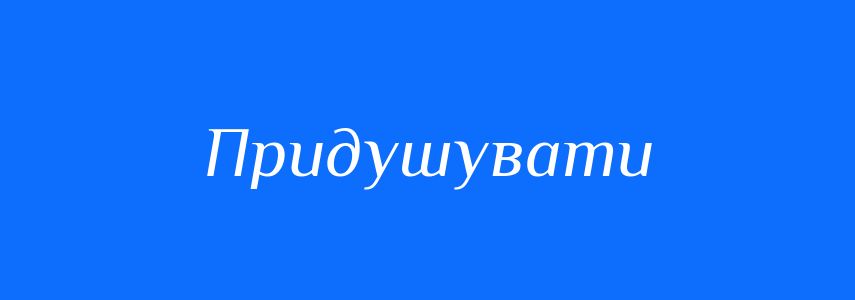 Синоніми до слова Придушувати