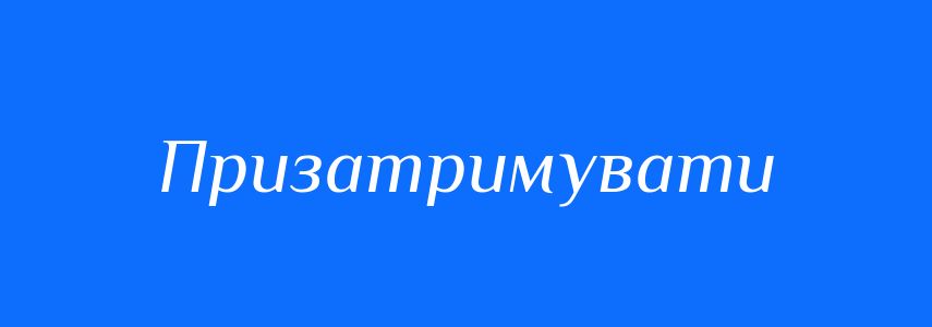 Синоніми до слова Призатримувати