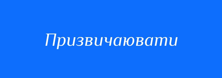 Синоніми до слова Призвичаювати