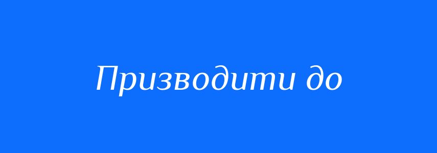 Синоніми до слова Призводити до