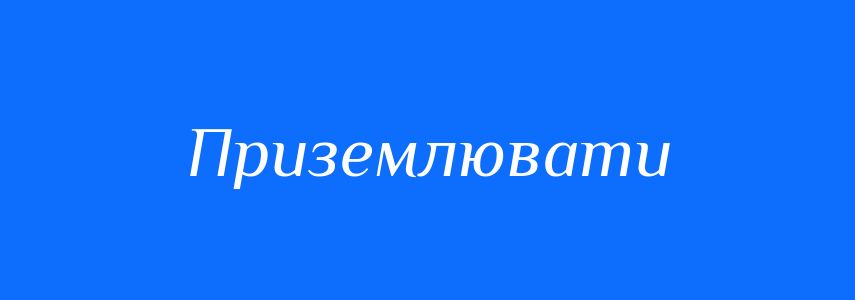 Синоніми до слова Приземлювати