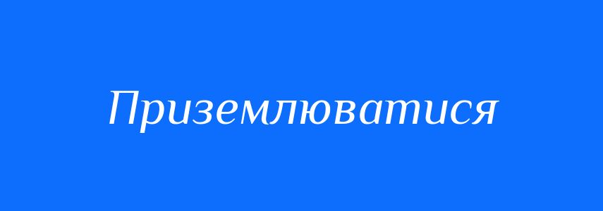 Синоніми до слова Приземлюватися