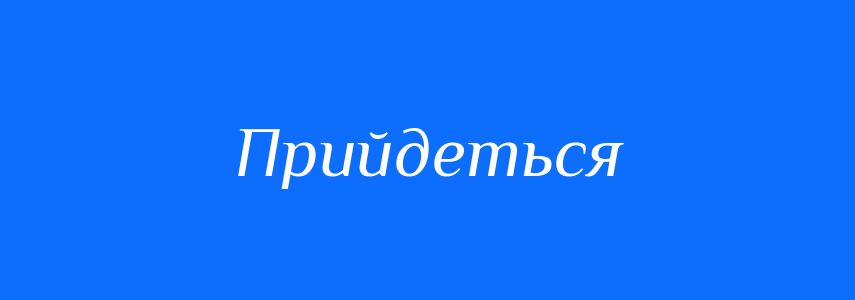 Синоніми до слова Прийдеться