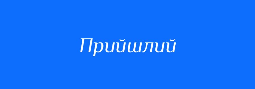 Синоніми до слова Прийшлий