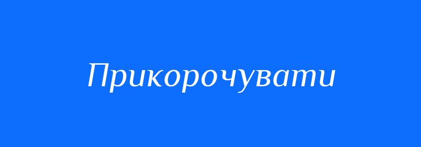 Синоніми до слова Прикорочувати