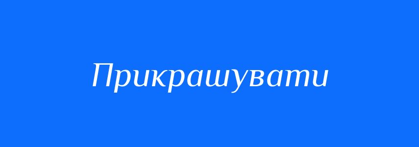 Синоніми до слова Прикрашувати