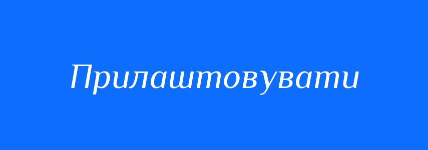 Синоніми до слова Прилаштовувати