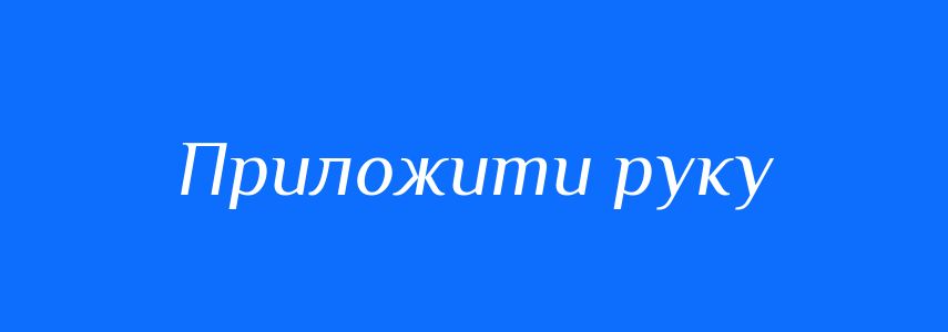 Синоніми до слова Приложити руку