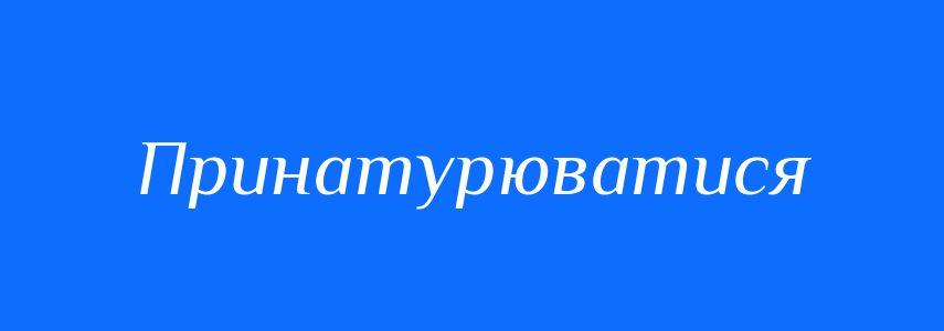 Синоніми до слова Принатурюватися