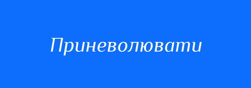 Синоніми до слова Приневолювати