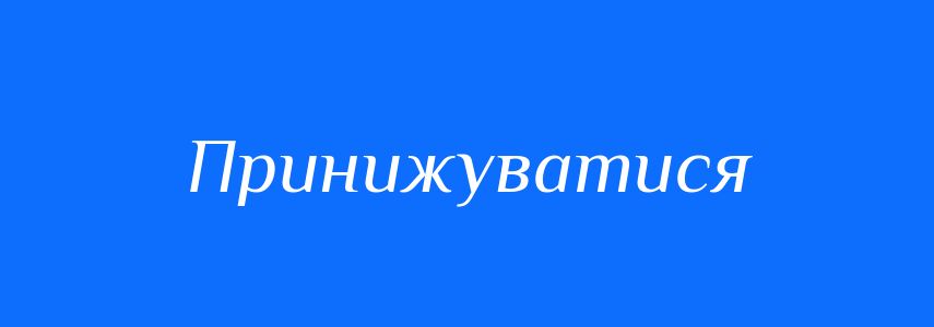 Синоніми до слова Принижуватися