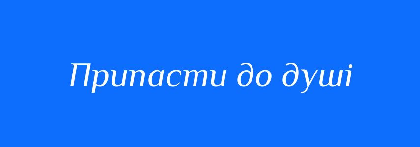 Синоніми до слова Припасти до душі