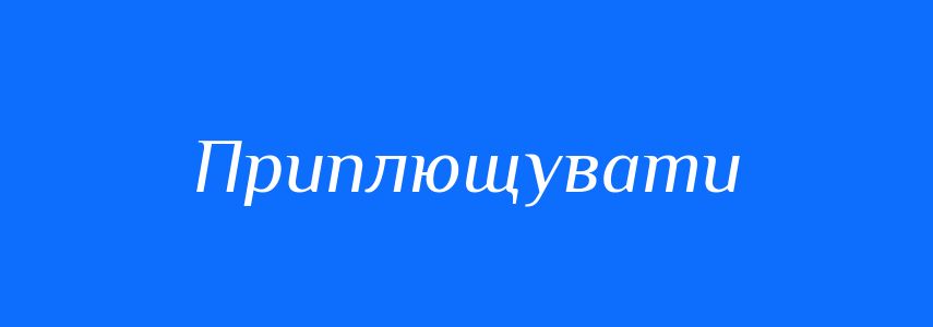 Синоніми до слова Приплющувати