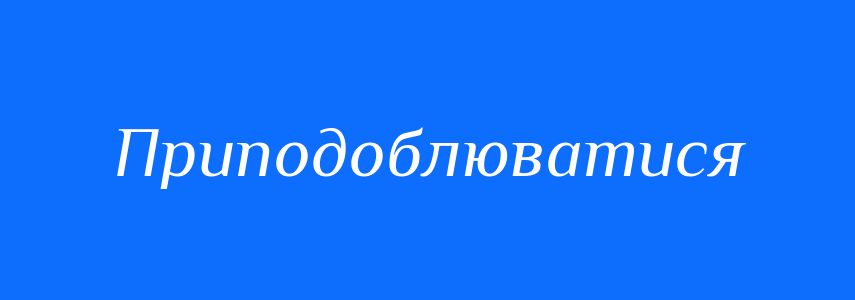 Синоніми до слова Приподоблюватися