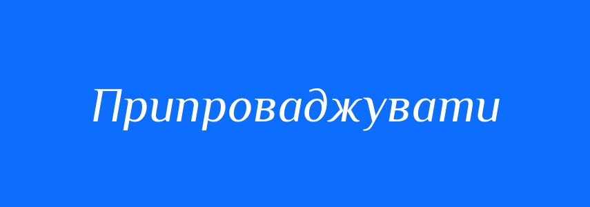 Синоніми до слова Припроваджувати