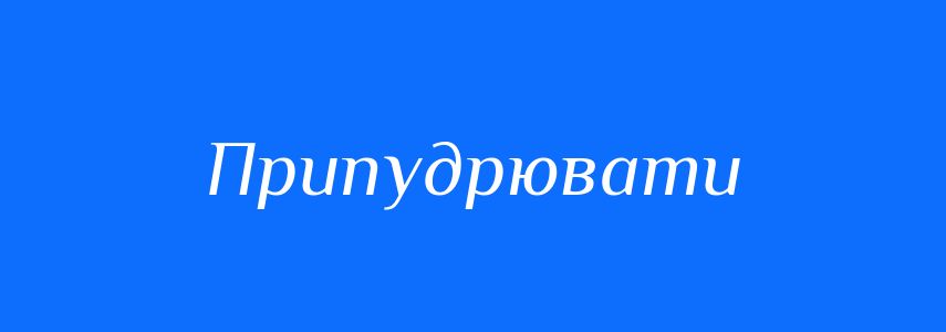 Синоніми до слова Припудрювати