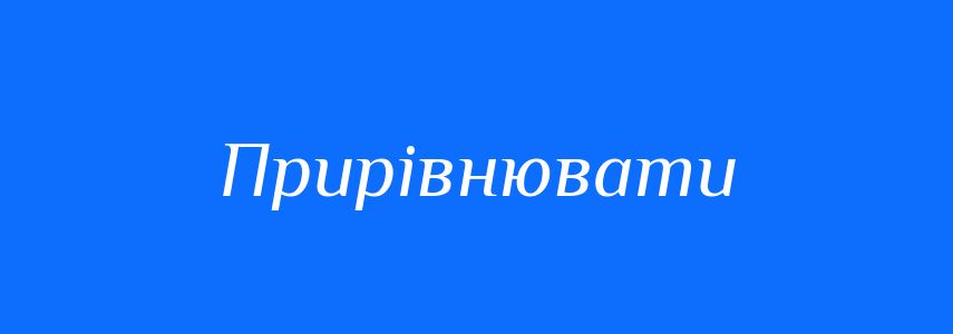 Синоніми до слова Прирівнювати