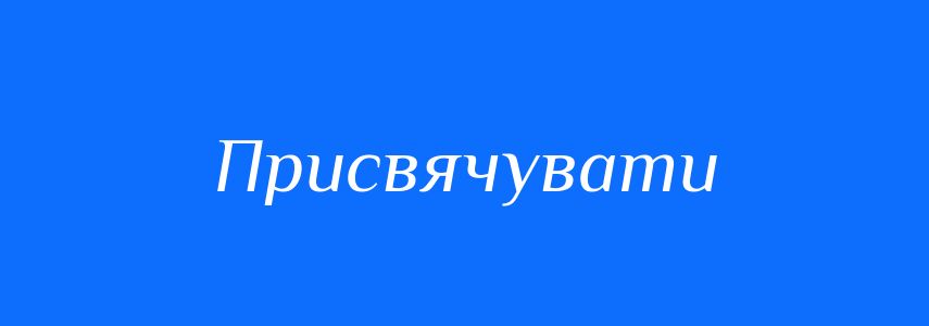 Синоніми до слова Присвячувати