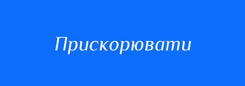 Синоніми до слова Прискорювати