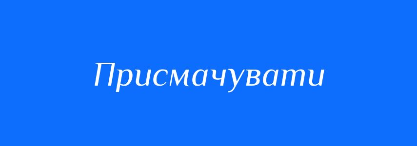 Синоніми до слова Присмачувати