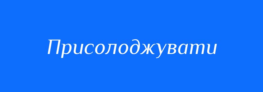 Синоніми до слова Присолоджувати