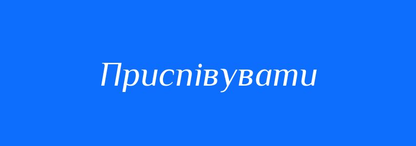 Синоніми до слова Приспівувати
