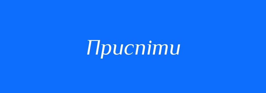 Синоніми до слова Приспіти