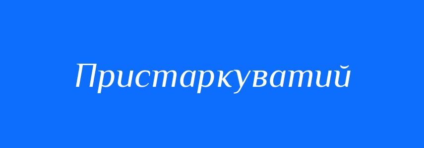 Синоніми до слова Пристаркуватий