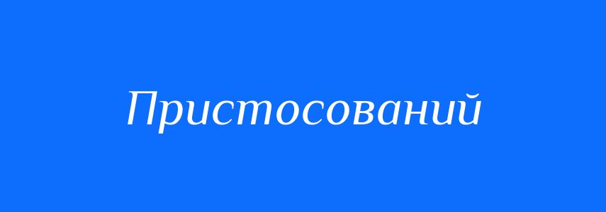 Синоніми до слова Пристосований
