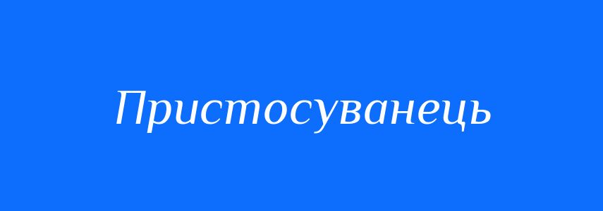 Синоніми до слова Пристосуванець
