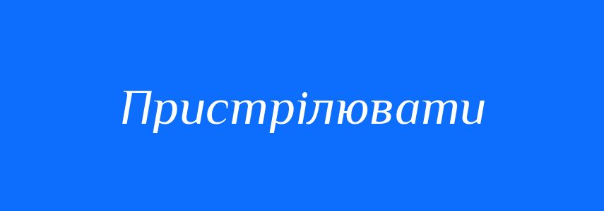 Синоніми до слова Пристрілювати