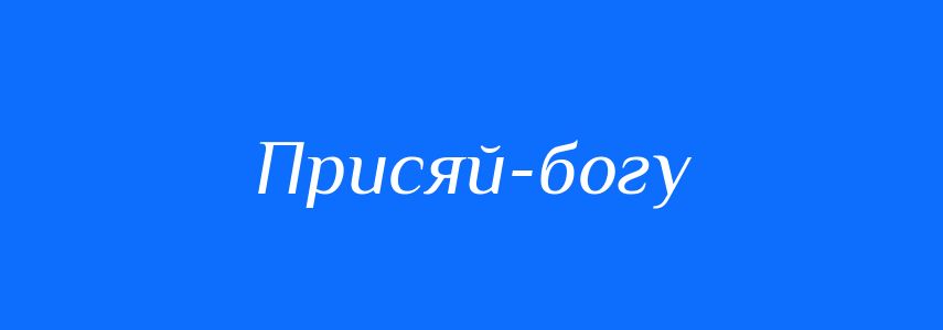 Синоніми до слова Присяй-богу