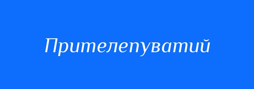 Синоніми до слова Прителепуватий