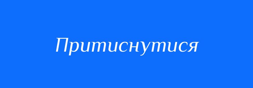 Синоніми до слова Притиснутися