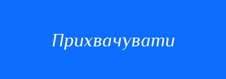 Синоніми до слова Прихвачувати