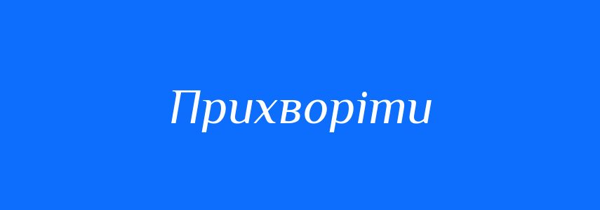 Синоніми до слова Прихворіти