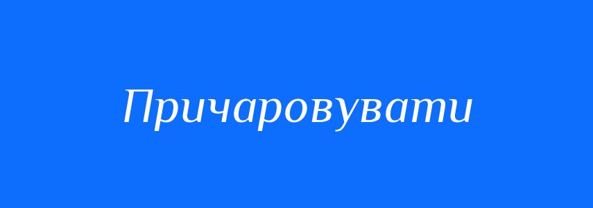 Синоніми до слова Причаровувати