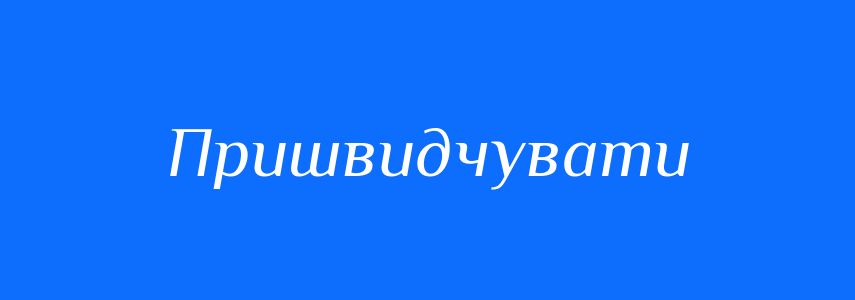 Синоніми до слова Пришвидчувати