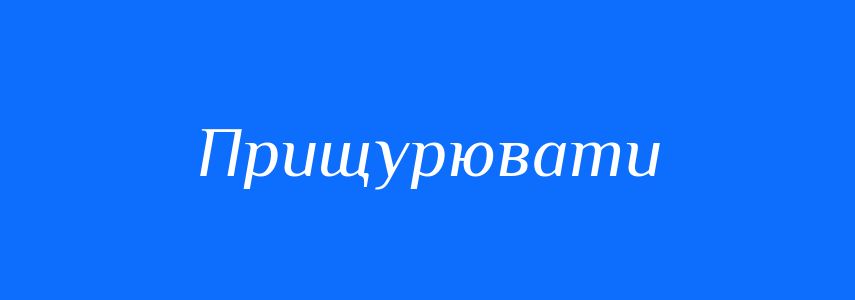 Синоніми до слова Прищурювати