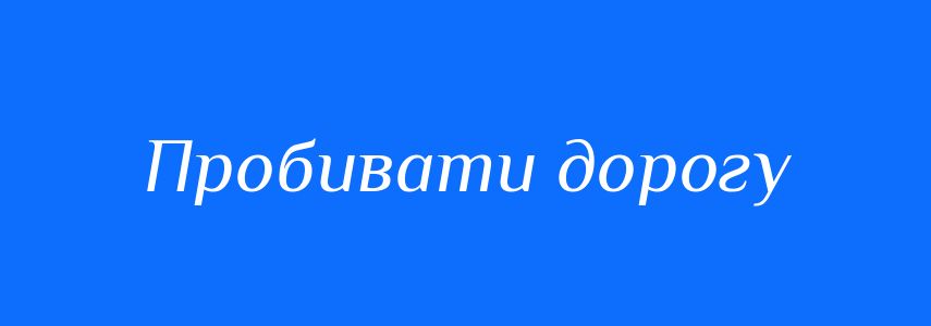 Синоніми до слова Пробивати дорогу