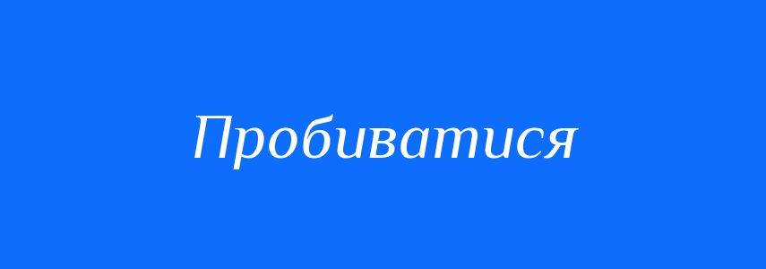 Синоніми до слова Пробиватися