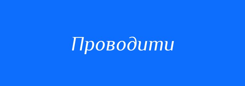 Синоніми до слова Проводити