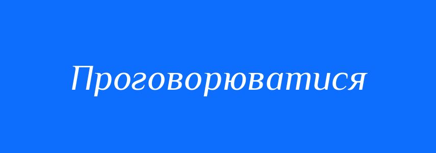 Синоніми до слова Проговорюватися