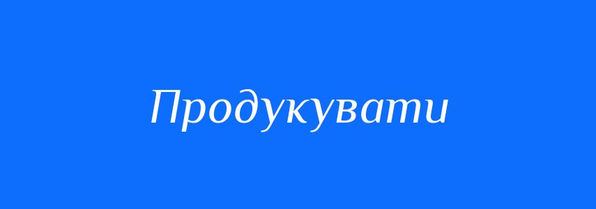 Синоніми до слова Продукувати