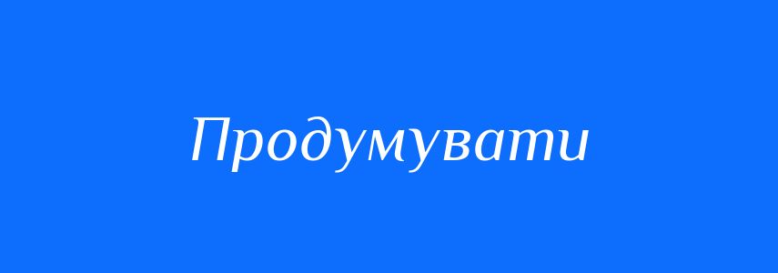 Синоніми до слова Продумувати
