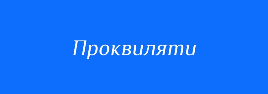 Синоніми до слова Проквиляти