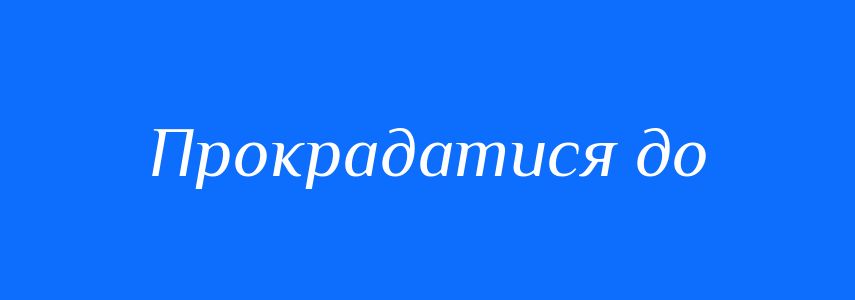 Синоніми до слова Прокрадатися до